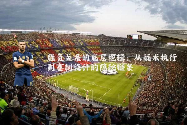 胜负关系的底层逻辑：从战术执行到赛制设计的隐秘链条
