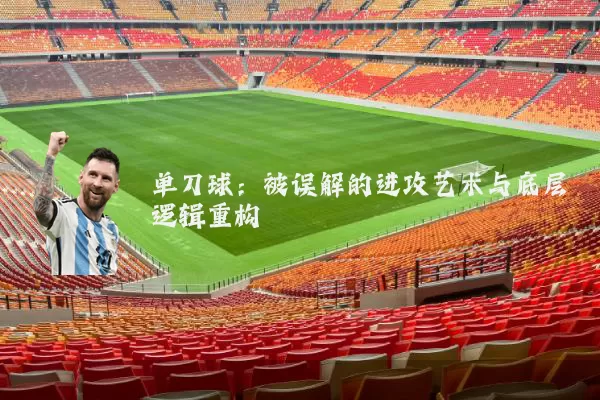 单刀球：被误解的进攻艺术与底层逻辑重构