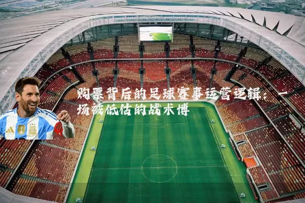 购票背后的足球赛事运营逻辑：一场被低估的战术博弈
