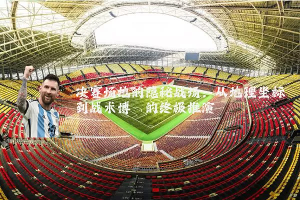 决赛场地的隐秘战场：从地理坐标到战术博弈的终极推演
