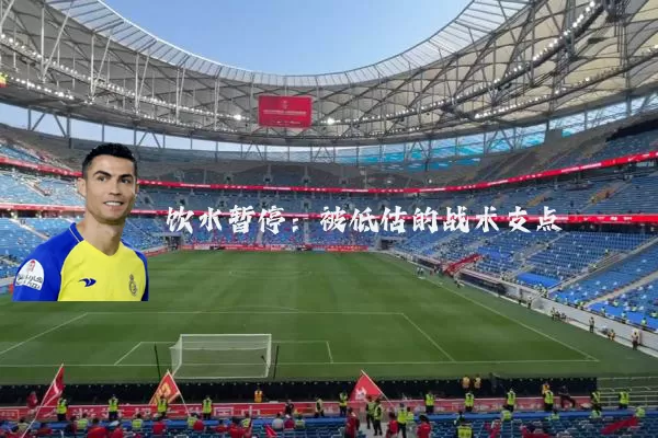 饮水暂停:被低估的战术支点
