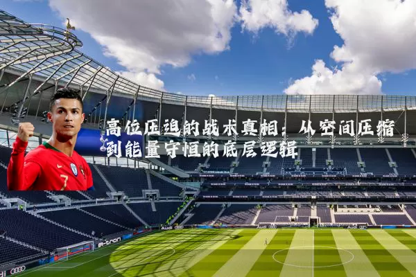 高位压迫的战术真相:从空间压缩到能量守恒的底层逻辑