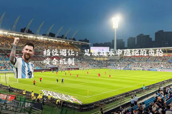 档位避让:足球战术中隐秘的齿轮咬合机制