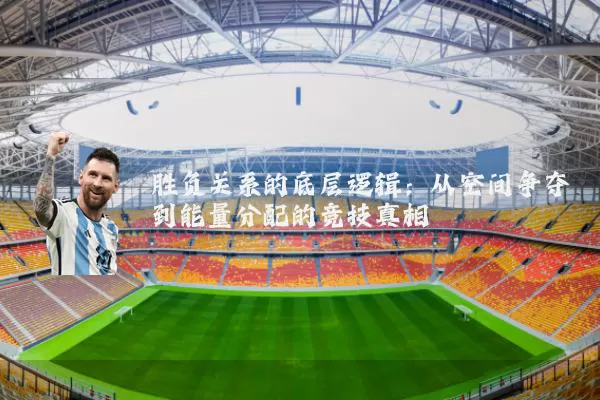 胜负关系的底层逻辑:从空间争夺到能量分配的竞技真相