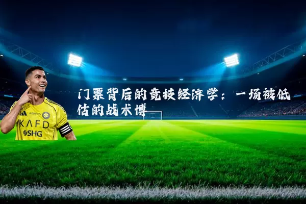 门票背后的竞技经济学：一场被低估的战术博弈