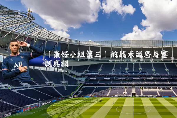 「最好小组第三」的战术迷思与赛制真相