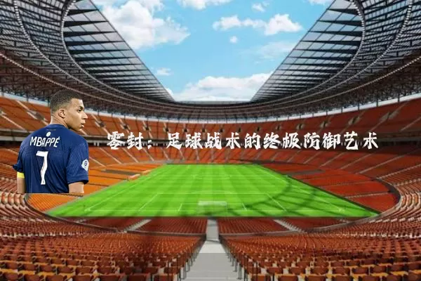 零封：足球战术的终极防御艺术